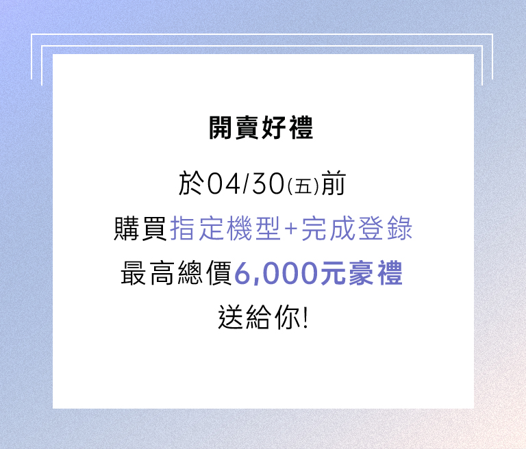 開賣好禮，最高總價6000元豪禮送給你