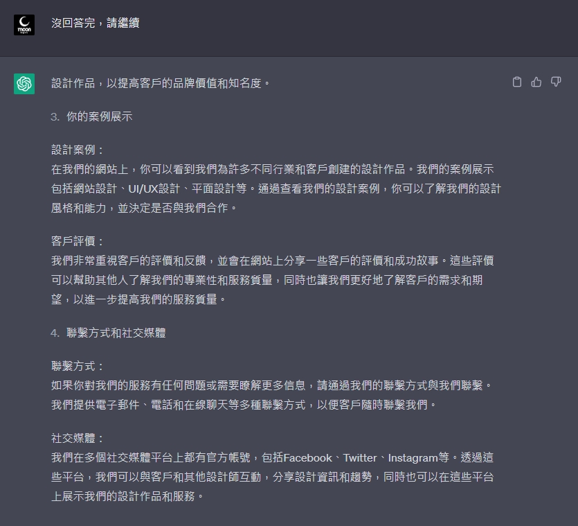 設計作品，以提高客戶的品牌價值和知名度。  3.你的案例展示 設計案例： 在我們的網站上，你可以看到我們為許多不同行業和客戶創建的設計作品。我們的案例展示包括網站設計、UI/UX設計、平面設計等。通過查看我們的設計案例，你可以了解我們的設計風格和能力，並決定是否與我們合作。  客戶評價： 我們非常重視客戶的評價和反饋，並會在網站上分享一些客戶的評價和成功故事。這些評價可以幫助其他人了解我們的專業性和服務質量，同時也讓我們更好地了解客戶的需求和期望，以進一步提高我們的服務質量。  4.聯繫方式和社交媒體 聯繫方式： 如果你對我們的服務有任何問題或需要瞭解更多信息，請通過我們的聯繫方式與我們聯繫。我們提供電子郵件、電話和在線聊天等多種聯繫方式，以便客戶隨時聯繫我們。  社交媒體： 我們在多個社交媒體平台上都有官方帳號，包括Facebook、Twitter、Instagram等。透過這些平台，我們可以與客戶和其他設計師互動，分享設計資訊和趨勢，同時也可以在這些平台上展示我們的設計作品和服務。